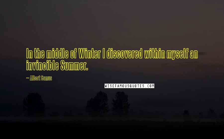 Albert Camus Quotes: In the middle of Winter I discovered within myself an invincible Summer.