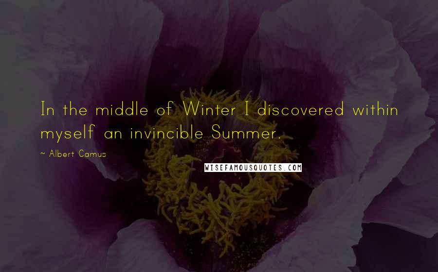 Albert Camus Quotes: In the middle of Winter I discovered within myself an invincible Summer.