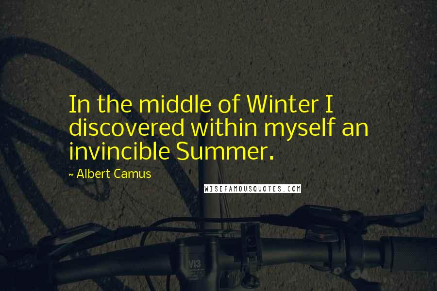 Albert Camus Quotes: In the middle of Winter I discovered within myself an invincible Summer.