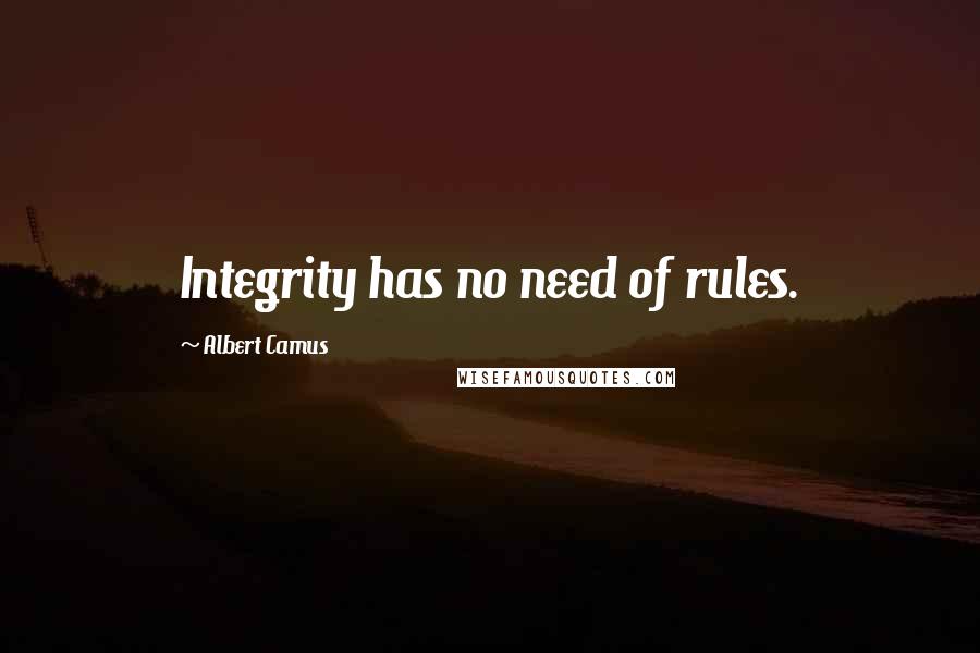 Albert Camus Quotes: Integrity has no need of rules.
