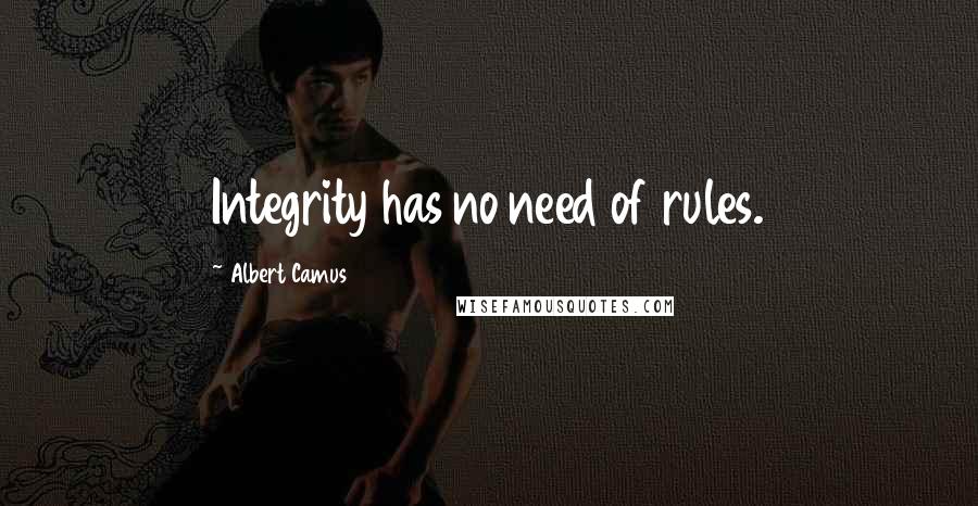 Albert Camus Quotes: Integrity has no need of rules.