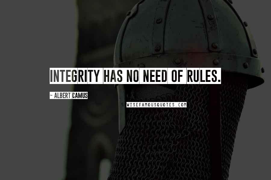 Albert Camus Quotes: Integrity has no need of rules.