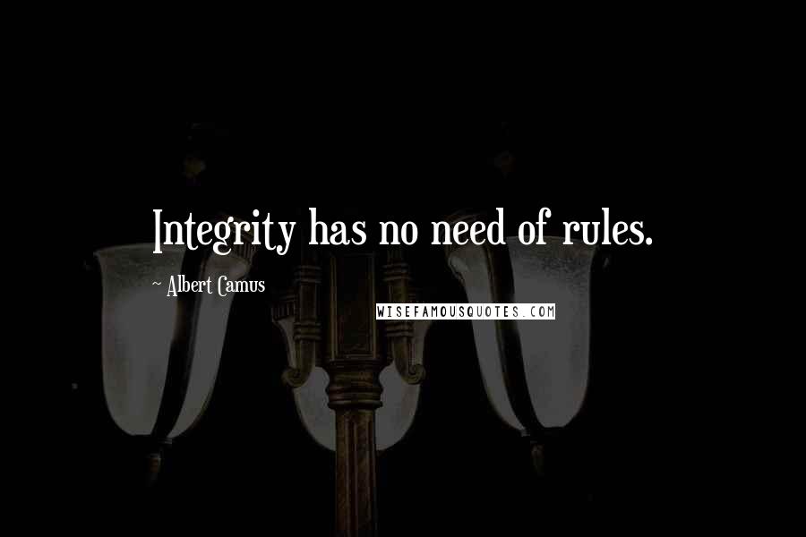 Albert Camus Quotes: Integrity has no need of rules.