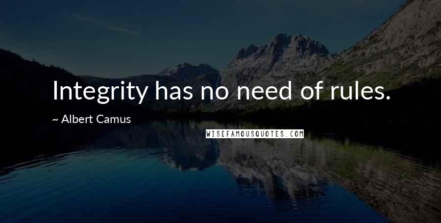 Albert Camus Quotes: Integrity has no need of rules.