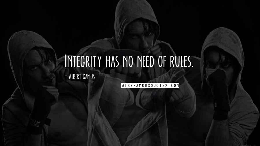Albert Camus Quotes: Integrity has no need of rules.