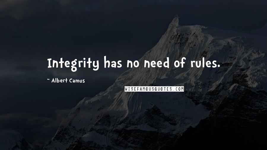 Albert Camus Quotes: Integrity has no need of rules.