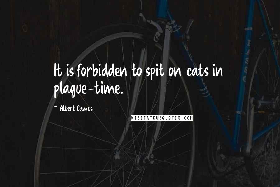 Albert Camus Quotes: It is forbidden to spit on cats in plague-time.
