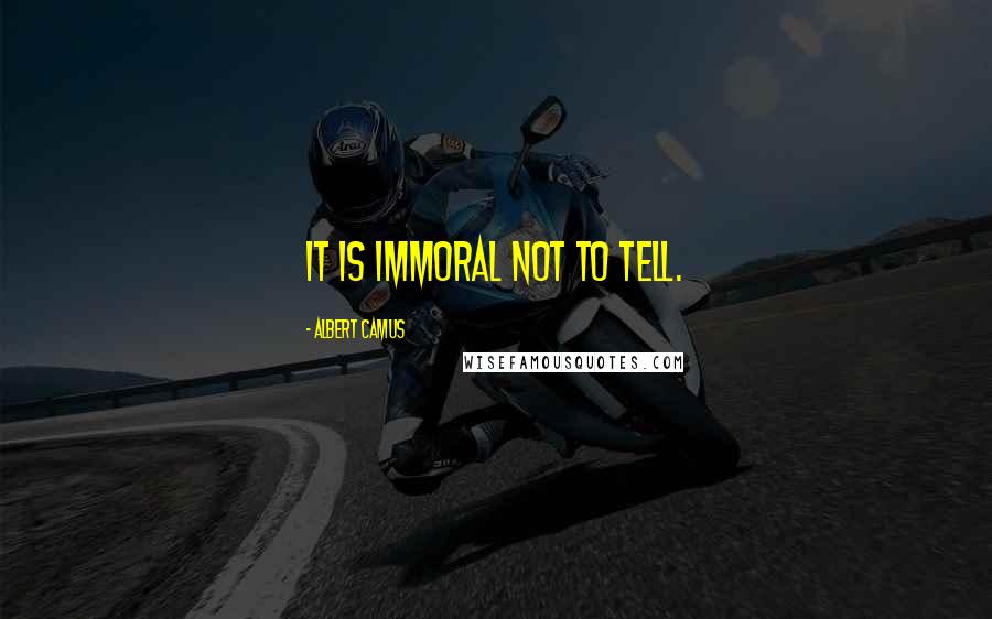Albert Camus Quotes: It is immoral not to tell.