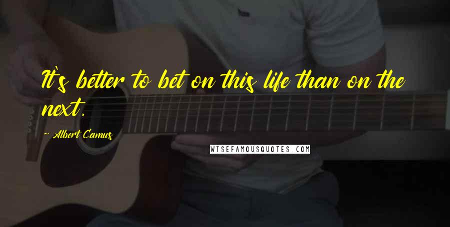 Albert Camus Quotes: It's better to bet on this life than on the next.