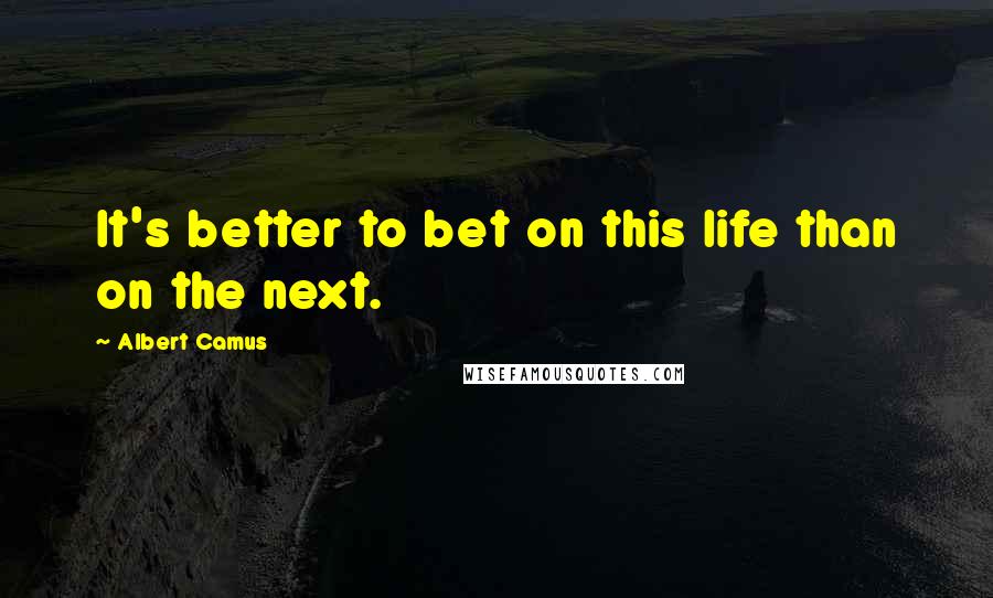 Albert Camus Quotes: It's better to bet on this life than on the next.