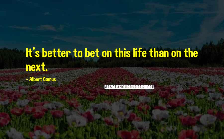 Albert Camus Quotes: It's better to bet on this life than on the next.