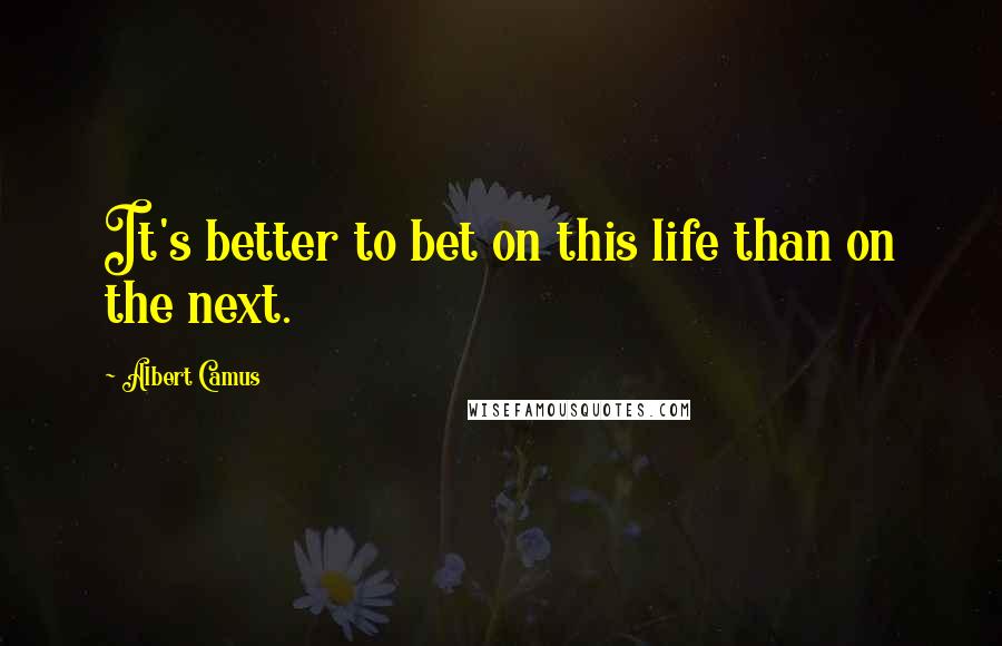 Albert Camus Quotes: It's better to bet on this life than on the next.