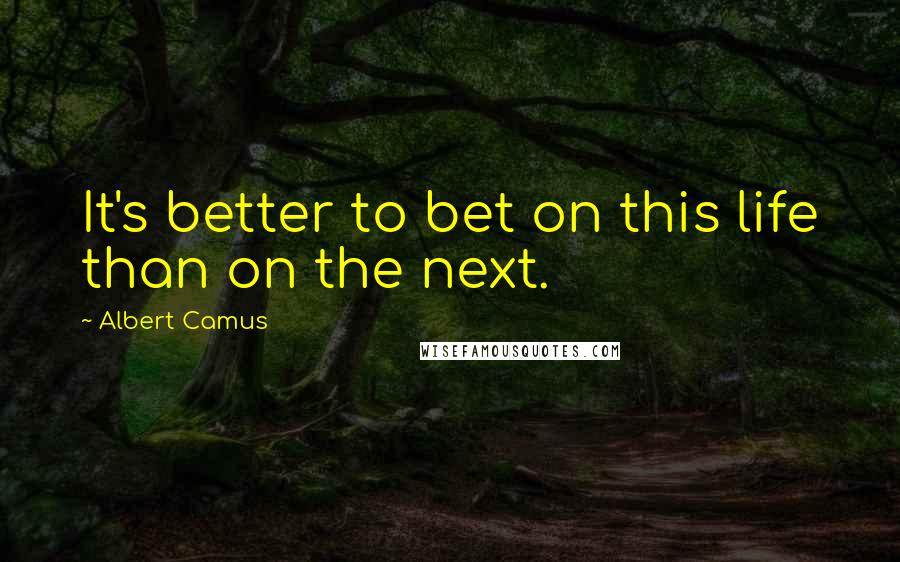 Albert Camus Quotes: It's better to bet on this life than on the next.