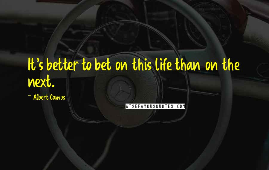 Albert Camus Quotes: It's better to bet on this life than on the next.