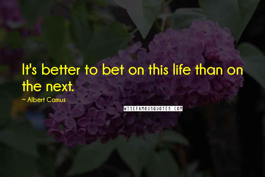 Albert Camus Quotes: It's better to bet on this life than on the next.
