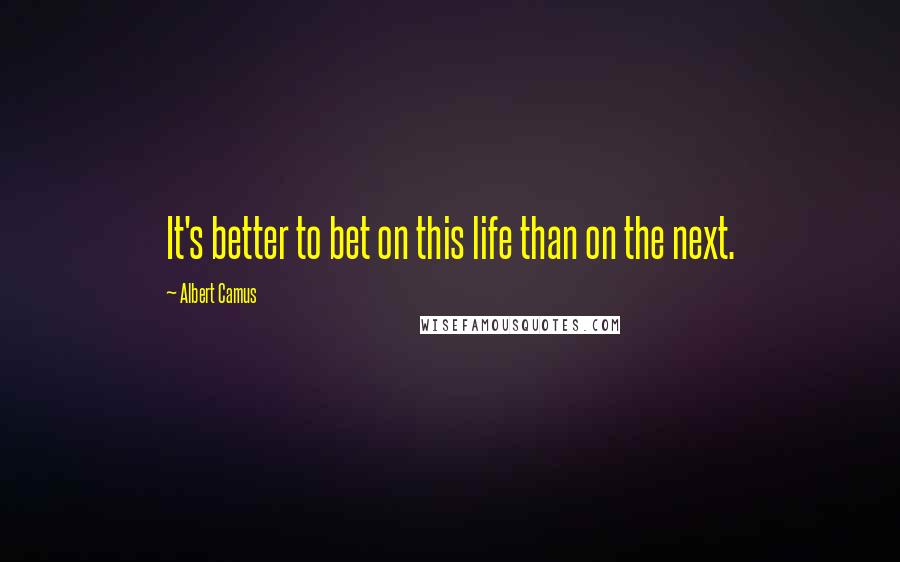 Albert Camus Quotes: It's better to bet on this life than on the next.