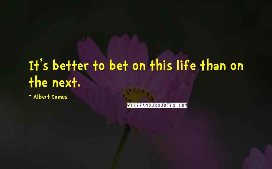 Albert Camus Quotes: It's better to bet on this life than on the next.
