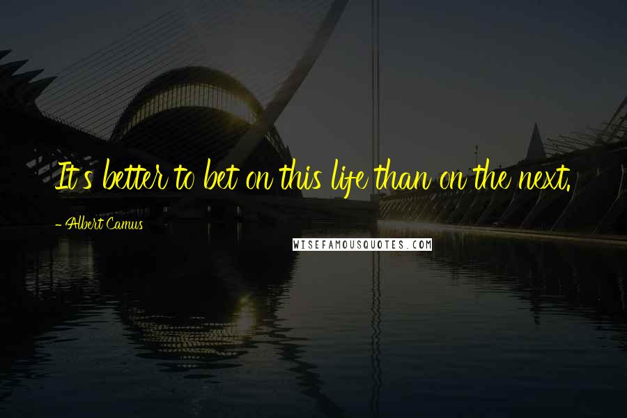 Albert Camus Quotes: It's better to bet on this life than on the next.