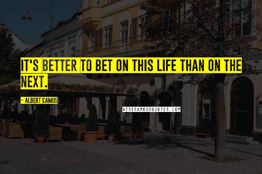 Albert Camus Quotes: It's better to bet on this life than on the next.