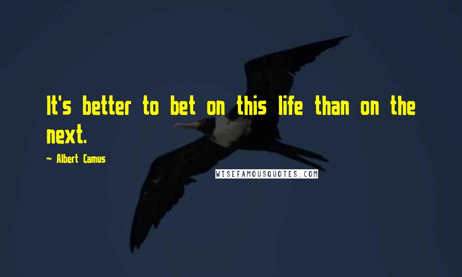 Albert Camus Quotes: It's better to bet on this life than on the next.