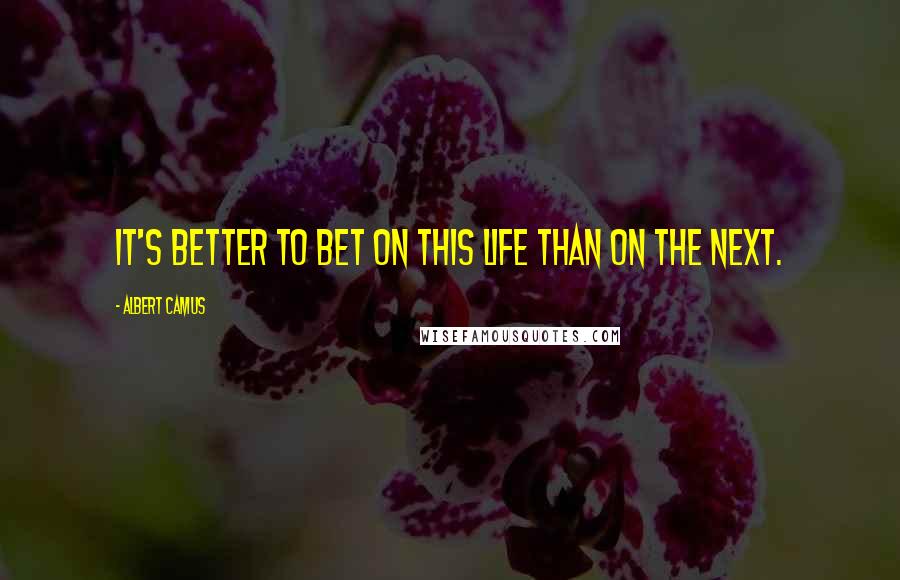 Albert Camus Quotes: It's better to bet on this life than on the next.