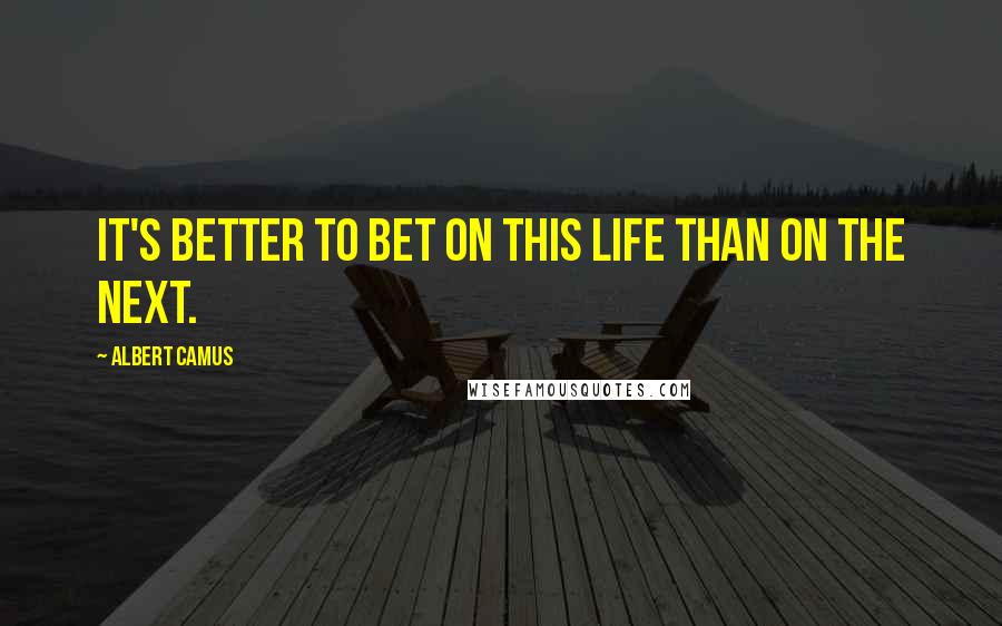Albert Camus Quotes: It's better to bet on this life than on the next.