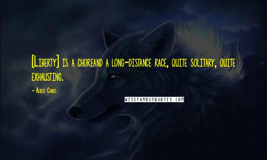 Albert Camus Quotes: [Liberty] is a choreand a long-distance race, quite solitary, quite exhausting.