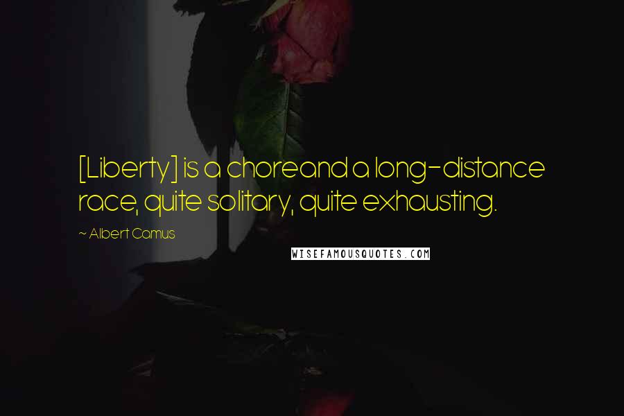 Albert Camus Quotes: [Liberty] is a choreand a long-distance race, quite solitary, quite exhausting.