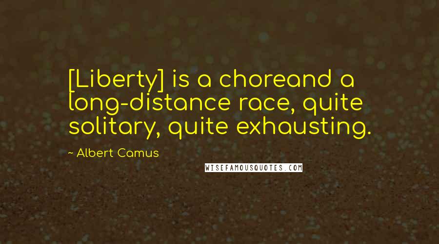 Albert Camus Quotes: [Liberty] is a choreand a long-distance race, quite solitary, quite exhausting.