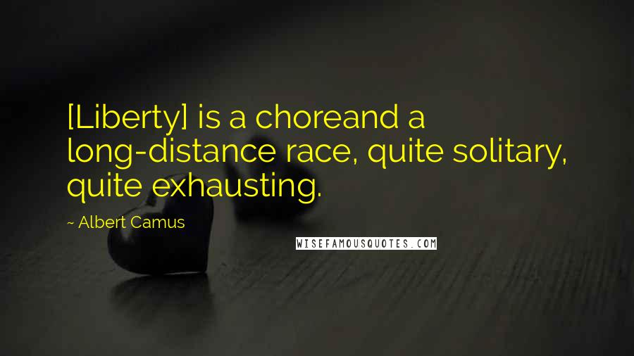 Albert Camus Quotes: [Liberty] is a choreand a long-distance race, quite solitary, quite exhausting.