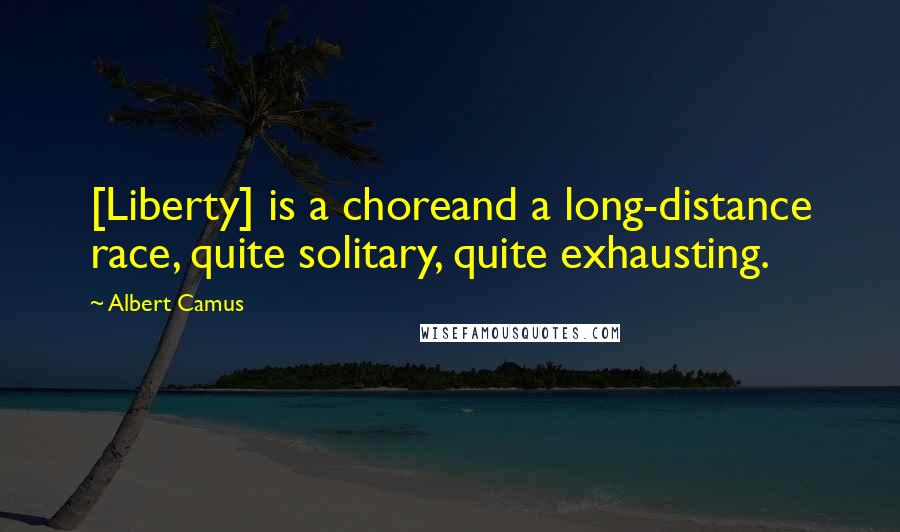 Albert Camus Quotes: [Liberty] is a choreand a long-distance race, quite solitary, quite exhausting.