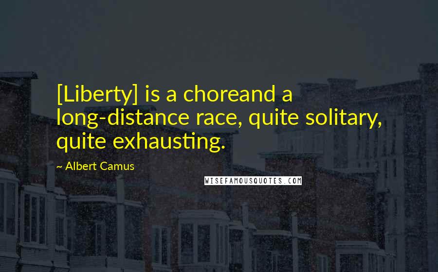 Albert Camus Quotes: [Liberty] is a choreand a long-distance race, quite solitary, quite exhausting.