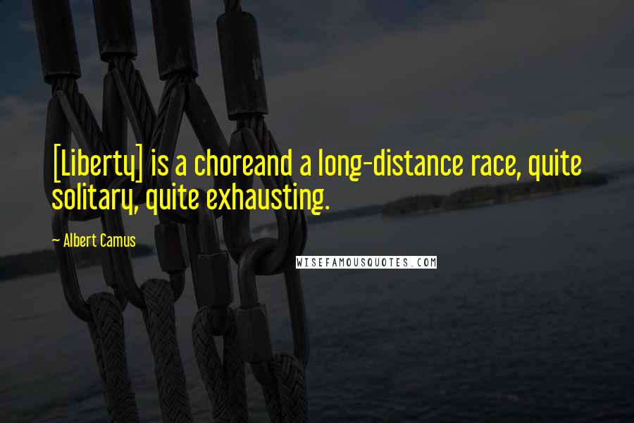 Albert Camus Quotes: [Liberty] is a choreand a long-distance race, quite solitary, quite exhausting.