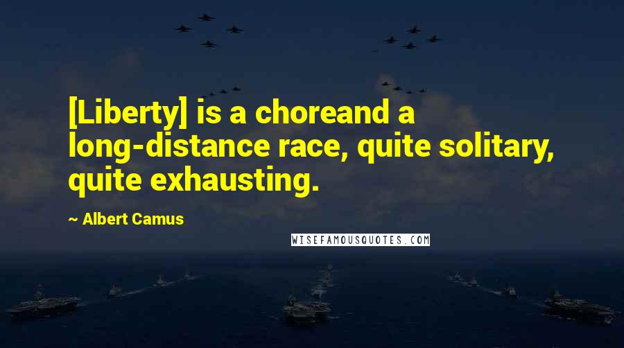 Albert Camus Quotes: [Liberty] is a choreand a long-distance race, quite solitary, quite exhausting.