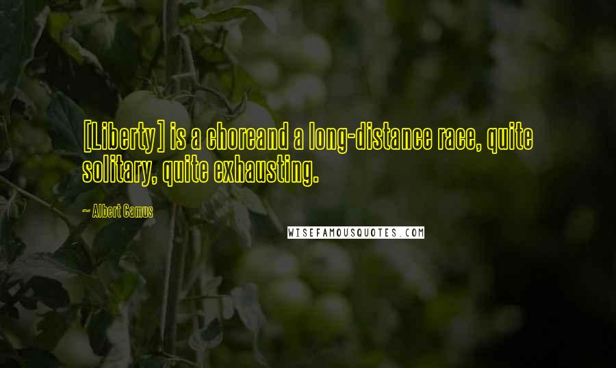 Albert Camus Quotes: [Liberty] is a choreand a long-distance race, quite solitary, quite exhausting.