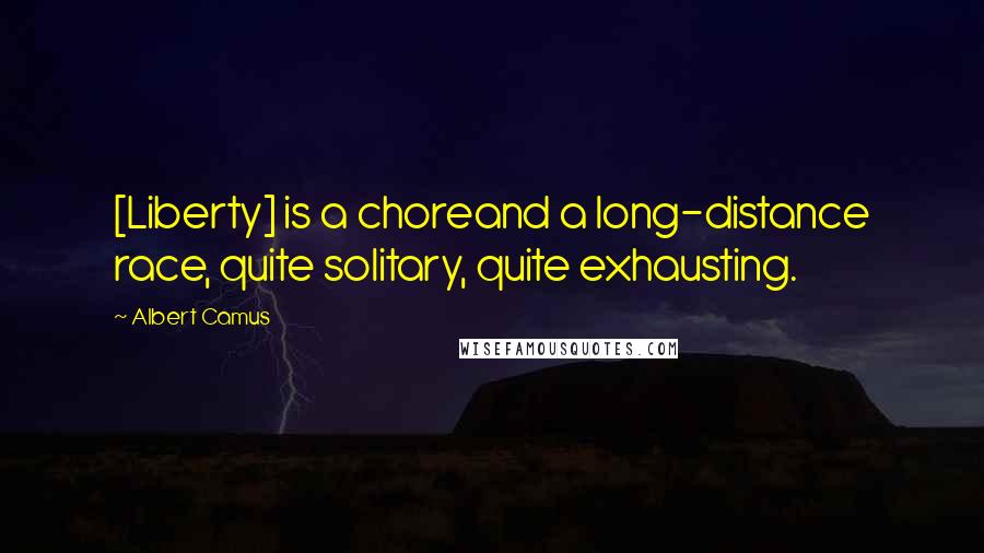 Albert Camus Quotes: [Liberty] is a choreand a long-distance race, quite solitary, quite exhausting.