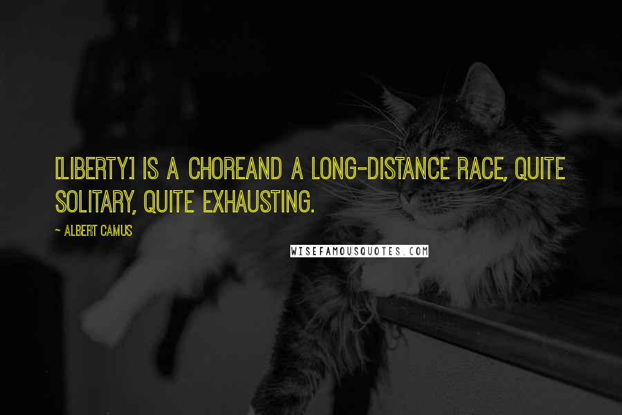 Albert Camus Quotes: [Liberty] is a choreand a long-distance race, quite solitary, quite exhausting.