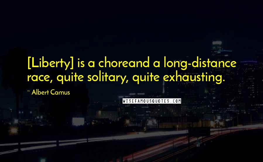 Albert Camus Quotes: [Liberty] is a choreand a long-distance race, quite solitary, quite exhausting.