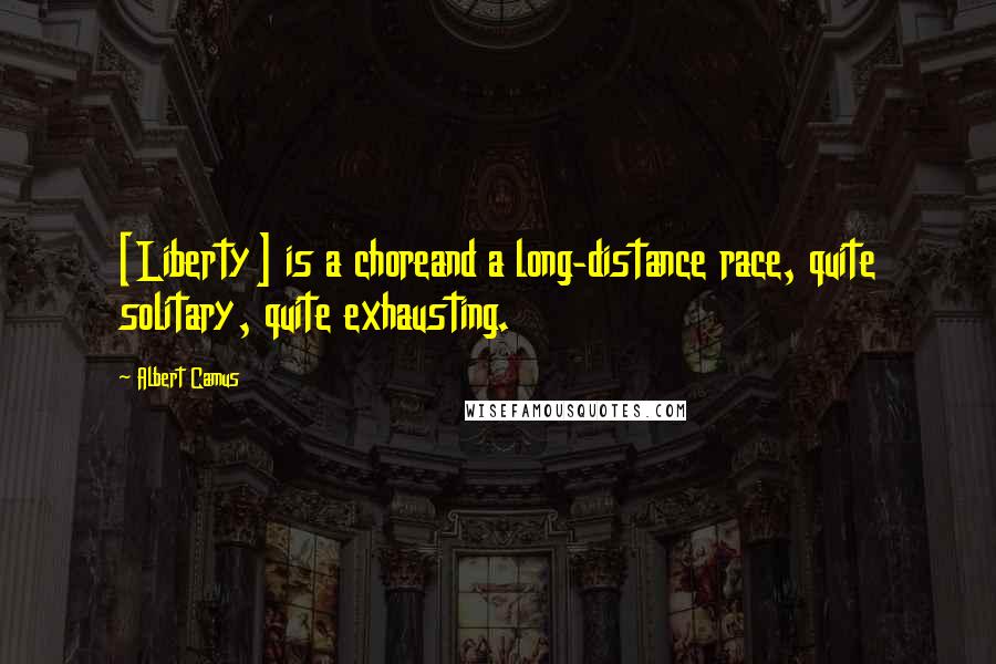 Albert Camus Quotes: [Liberty] is a choreand a long-distance race, quite solitary, quite exhausting.