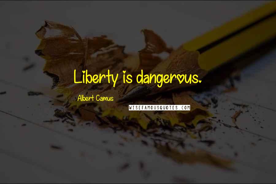 Albert Camus Quotes: Liberty is dangerous.