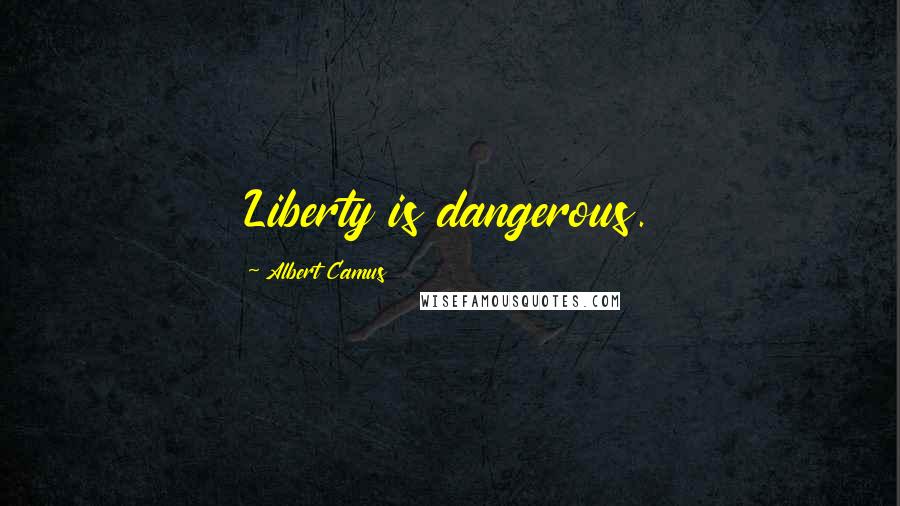 Albert Camus Quotes: Liberty is dangerous.