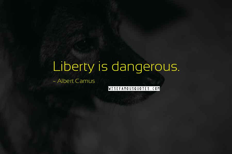 Albert Camus Quotes: Liberty is dangerous.
