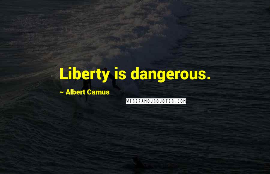 Albert Camus Quotes: Liberty is dangerous.