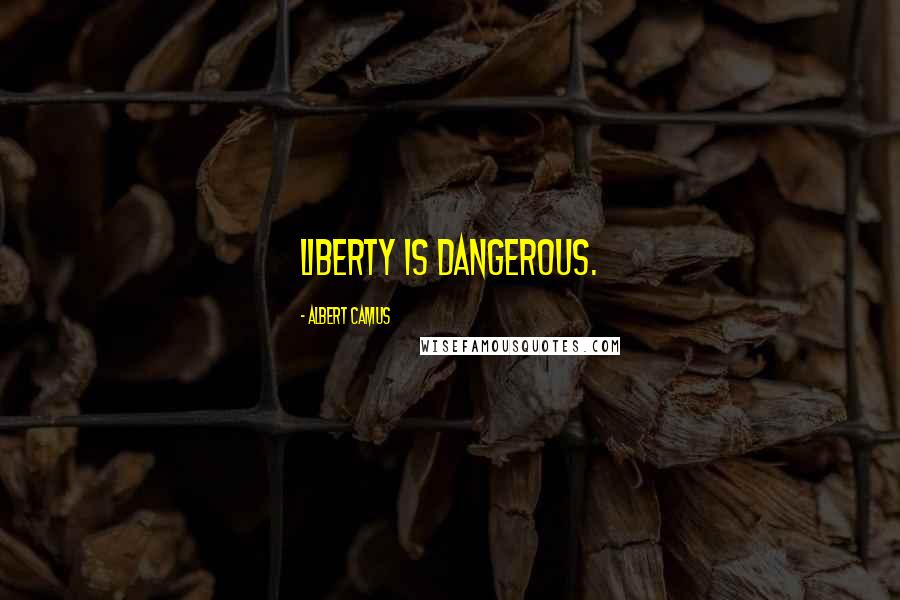 Albert Camus Quotes: Liberty is dangerous.
