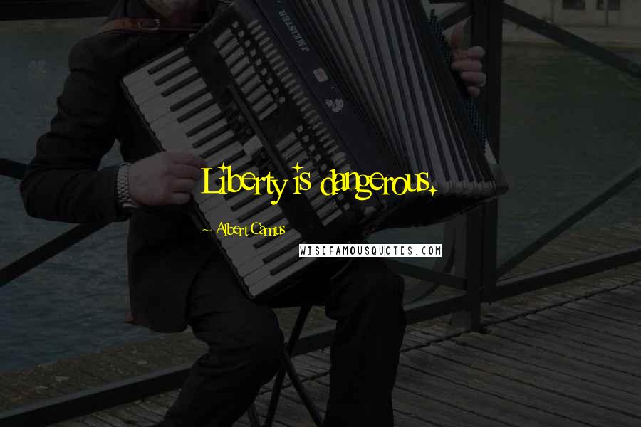 Albert Camus Quotes: Liberty is dangerous.