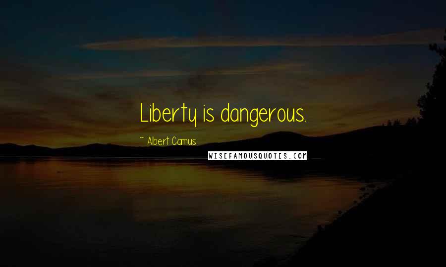 Albert Camus Quotes: Liberty is dangerous.