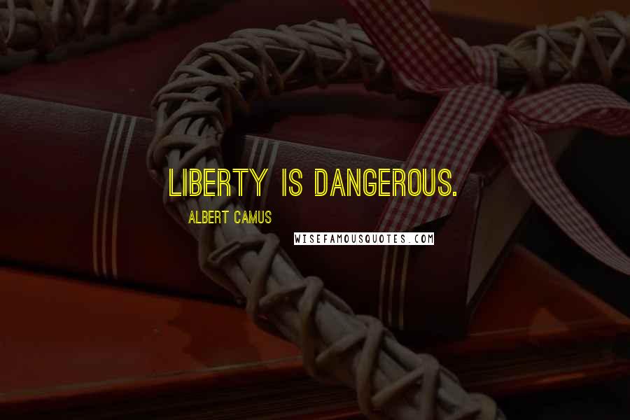 Albert Camus Quotes: Liberty is dangerous.