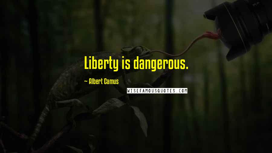Albert Camus Quotes: Liberty is dangerous.