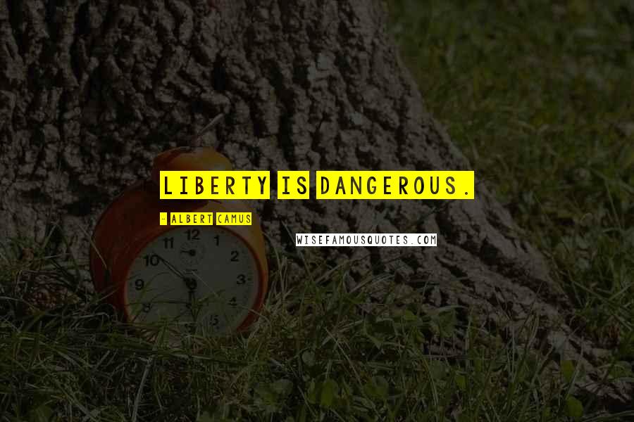 Albert Camus Quotes: Liberty is dangerous.