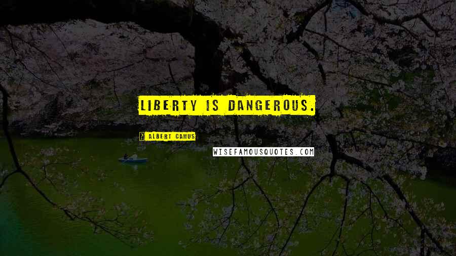 Albert Camus Quotes: Liberty is dangerous.